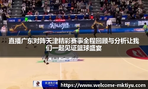 直播广东对阵天津精彩赛事全程回顾与分析让我们一起见证篮球盛宴