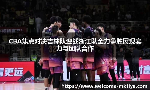CBA焦点对决吉林队迎战浙江队全力争胜展现实力与团队合作