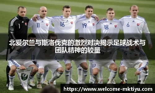 北爱尔兰与斯洛伐克的激烈对决揭示足球战术与团队精神的较量