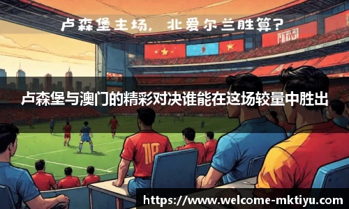卢森堡与澳门的精彩对决谁能在这场较量中胜出