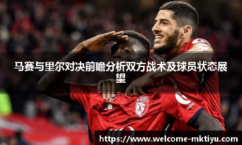 马赛与里尔对决前瞻分析双方战术及球员状态展望